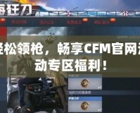 輕松領(lǐng)槍?zhuān)瑫诚鞢FM官網(wǎng)活動(dòng)專(zhuān)區(qū)福利！