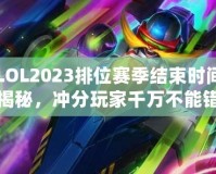 LOL2023排位賽季結(jié)束時(shí)間揭秘，沖分玩家千萬不能錯(cuò)過！