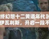《最終幻想十二黃道年代》——重返伊瓦利斯，開啟一段不朽的冒險