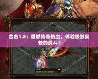 合擊1.8：重燃傳奇熱血，體驗(yàn)極致爽快的戰(zhàn)斗！