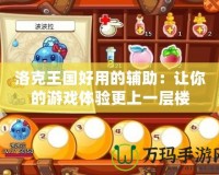 洛克王國好用的輔助：讓你的游戲體驗(yàn)更上一層樓