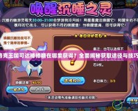 洛克王國可達(dá)棒棒糖在哪里獲得？全面揭秘獲取途徑與技巧！