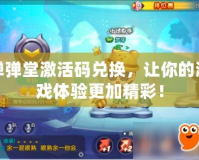 彈彈堂激活碼兌換，讓你的游戲體驗(yàn)更加精彩！