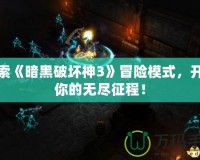 探索《暗黑破壞神3》冒險(xiǎn)模式，開啟你的無(wú)盡征程！