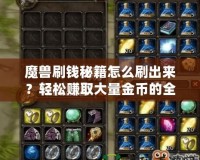 魔獸刷錢(qián)秘籍怎么刷出來(lái)？輕松賺取大量金幣的全攻略