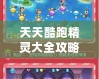 天天酷跑精靈大全攻略——快速提升戰(zhàn)力，解鎖無(wú)限可能！