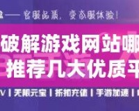 手機(jī)破解游戲網(wǎng)站哪個好用？推薦幾大優(yōu)質(zhì)平臺，暢玩破解游戲更輕松！