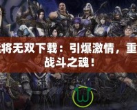 猛將無雙下載：引爆激情，重燃戰(zhàn)斗之魂！