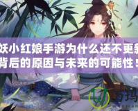 《狐妖小紅娘手游為什么還不更新？揭開背后的原因與未來的可能性！》