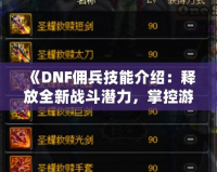 《DNF傭兵技能介紹：釋放全新戰(zhàn)斗潛力，掌控游戲命運(yùn)！》