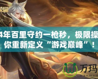 2024年百里守約一槍秒，極限操作讓你重新定義“游戲巔峰”！