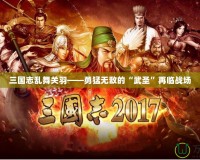 三國(guó)志亂舞關(guān)羽——勇猛無(wú)敵的“武圣”再臨戰(zhàn)場(chǎng)