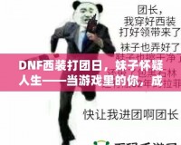 DNF西裝打團日，妹子懷疑人生——當游戲里的你，成為了別人眼中的“高富帥”