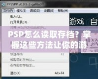 PSP怎么讀取存檔？掌握這些方法讓你的游戲之旅更順暢！