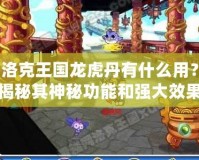 洛克王國龍虎丹有什么用？揭秘其神秘功能和強(qiáng)大效果！