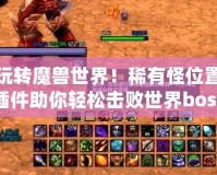 玩轉(zhuǎn)魔獸世界！稀有怪位置插件助你輕松擊敗世界boss，暢享全新冒險體驗！