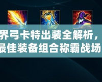 手游界弓卡特出裝全解析，掌握最佳裝備組合稱霸戰(zhàn)場(chǎng)！