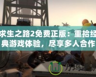 求生之路2免費正版：重拾經(jīng)典游戲體驗，盡享多人合作的極致樂趣！