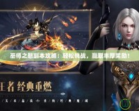 巫師之怒副本攻略：輕松挑戰(zhàn)，贏取豐厚獎(jiǎng)勵(lì)！