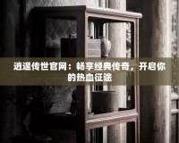 逍遙傳世官網(wǎng)：暢享經(jīng)典傳奇，開啟你的熱血征途