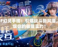 DNF幻靈手鐲：引爆戰(zhàn)斗新風(fēng)潮，升級(jí)你的極限實(shí)力！