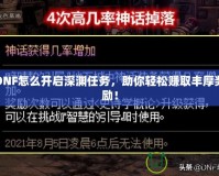 DNF怎么開啟深淵任務(wù)，助你輕松賺取豐厚獎(jiǎng)勵(lì)！