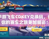 手游飛車CDKEY兌換碼，讓你的賽車之旅更加精彩！