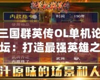 三國群英傳OL單機論壇：打造最強英雄之路，體驗經(jīng)典再現(xiàn)