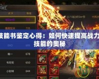 傳奇3技能書鑒定心得：如何快速提高戰(zhàn)力，掌握技能的奧秘