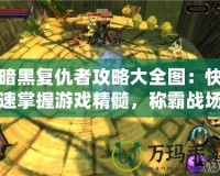 暗黑復(fù)仇者攻略大全圖：快速掌握游戲精髓，稱霸戰(zhàn)場(chǎng)