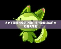 洛克王國響鈴貓進(jìn)化圖：揭開神秘貓咪的奇幻成長之路