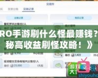 《RO手游刷什么怪最賺錢？揭秘高收益刷怪攻略！》