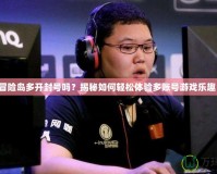 冒險島多開封號嗎？揭秘如何輕松體驗多賬號游戲樂趣！