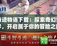 奇跡物語下載：探索奇幻世界，開啟屬于你的冒險(xiǎn)之旅