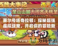 賽爾號塔奇拉頓：探秘超強虛擬戰(zhàn)寵，開啟你的冒險新篇章