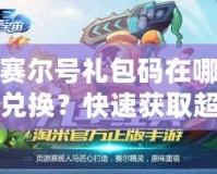 賽爾號(hào)禮包碼在哪兌換？快速獲取超值福利的方法大揭秘！