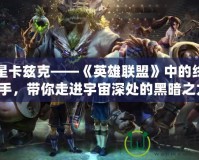 暗星卡茲克——《英雄聯(lián)盟》中的終極獵手，帶你走進(jìn)宇宙深處的黑暗之力！