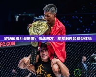 好玩的格斗類網(wǎng)游：激戰(zhàn)四方，拳拳到肉的精彩體驗(yàn)