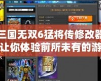 真三國無雙6猛將傳修改器——讓你體驗前所未有的游戲快感！