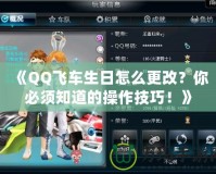《QQ飛車生日怎么更改？你必須知道的操作技巧！》