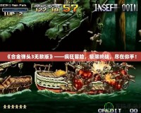 《合金彈頭3無(wú)敵版》——瘋狂冒險(xiǎn)，極限挑戰(zhàn)，盡在你手！