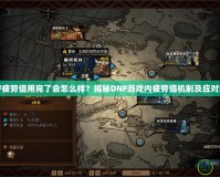 DNF疲勞值用完了會(huì)怎么樣？揭秘DNF游戲內(nèi)疲勞值機(jī)制及應(yīng)對(duì)策略