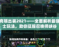 雷克頓出裝2021——全面解析最強戰(zhàn)士玩法，助你征服召喚師峽谷