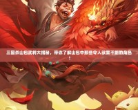 三國(guó)殺山包武將大揭秘，帶你了解山包中那些令人欲罷不能的角色！