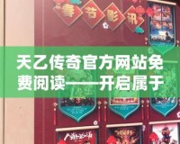 天乙傳奇官方網(wǎng)站免費(fèi)閱讀——開啟屬于你的奇幻之旅！