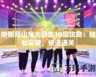 陰陽師山兔大暴走10層攻略：輕松突破，快速通關(guān)