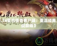 《1.76復古傳奇客戶端：重溫經(jīng)典，挑戰(zhàn)巔峰》