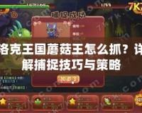 洛克王國(guó)蘑菇王怎么抓？詳解捕捉技巧與策略