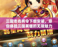 三國志名將令下載安裝，帶你體驗三國英雄的無限魅力！