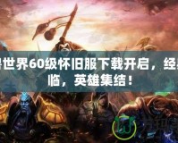 魔獸世界60級(jí)懷舊服下載開啟，經(jīng)典再臨，英雄集結(jié)！